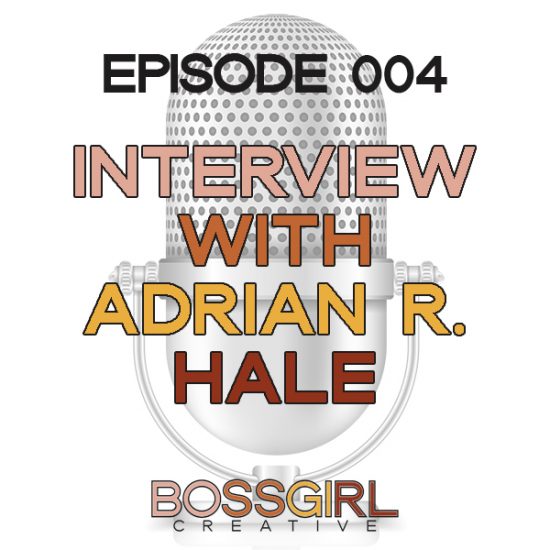 EPISODE 004 - INTERVIEW WITH ADRIAN R. HALE - Boss Girl Creative