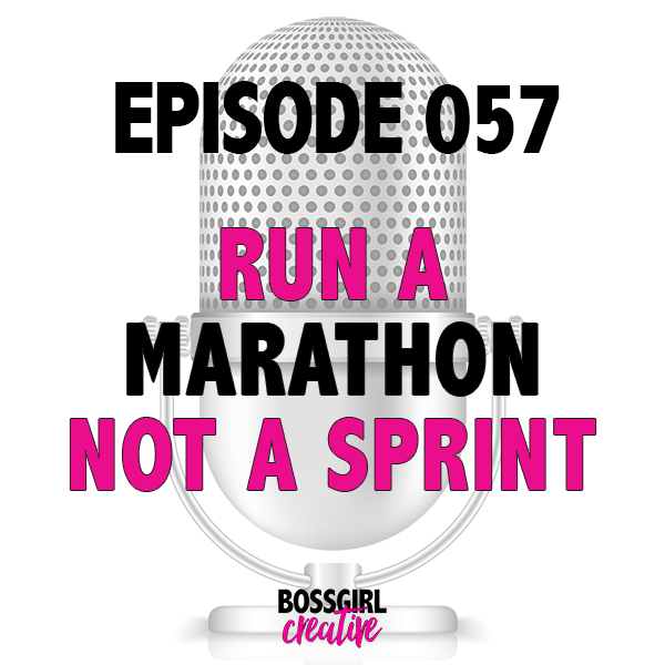EPISODE 057 - THIS IS A MARATHON, NOT A SPRINT - Boss Girl Creative