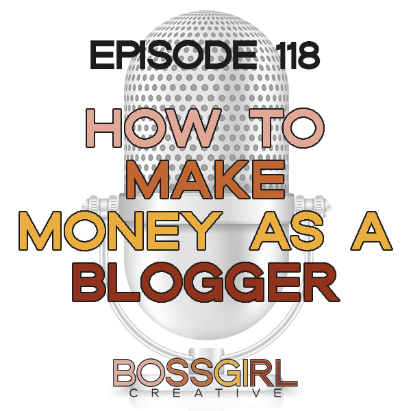 EPISODE 118 - HOW TO MAKE MONEY AS A BLOGGER