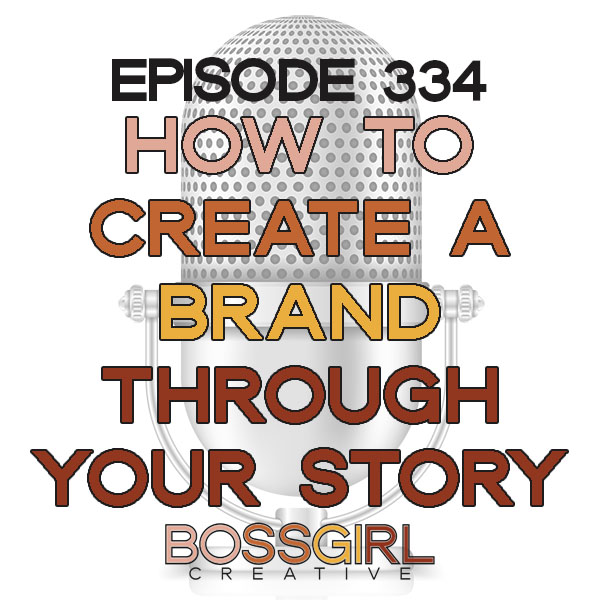 Boss Girl Creative Podcast - How to Create a Brand Through Your Own Story (Episode 334)