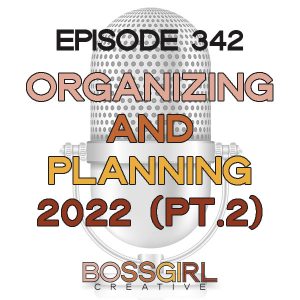 Boss Girl Creative Podcast Episode 342- Organizing & Planning for 2022 (Part 2) 