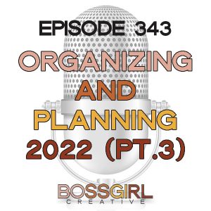 Boss Girl Creative Podcast Episode 342- Organizing & Planning for 2022 (Part 3)