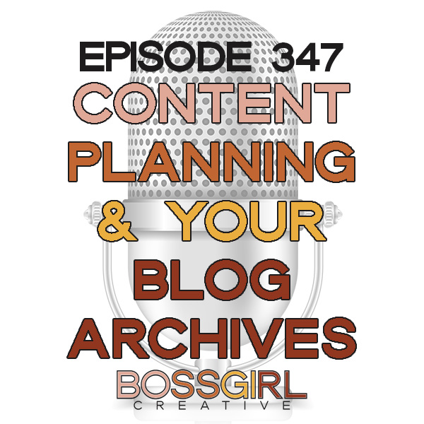 Content Planning & Your Blog Archives - Boss Girl Creative Podcast Episode 347