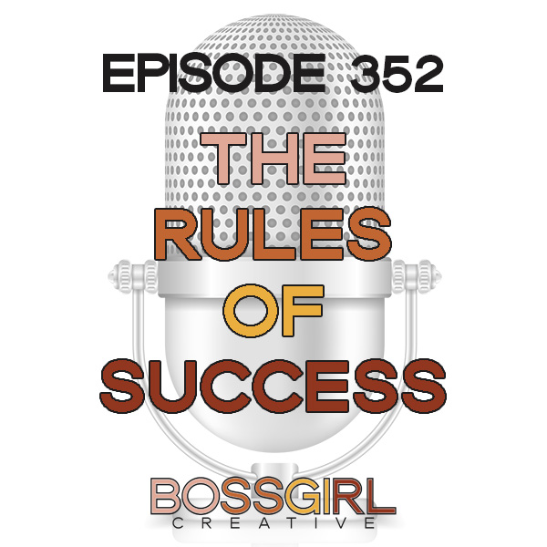 The Rules of Success - Episode 352 - Boss Girl Creative Podcast