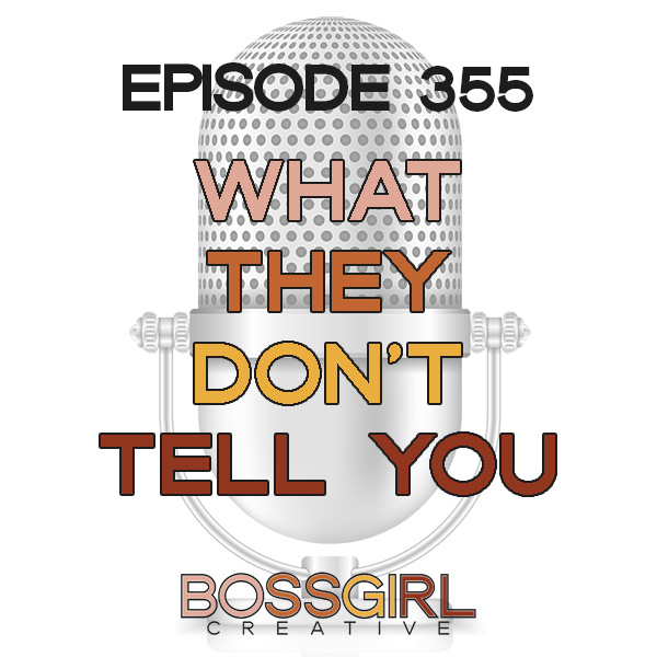 Boss Girl Creative Podcast Episode 355 - What They Don't Tell You