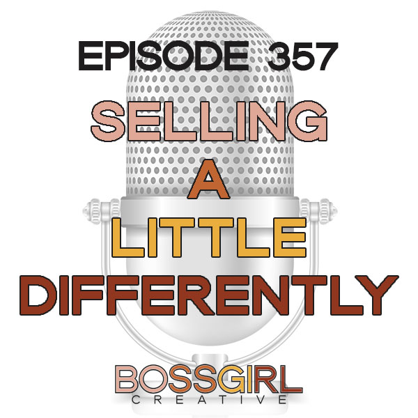Boss Girl Creative Podcast - Episode 357 - Learning to Sell a Little Bit Differently