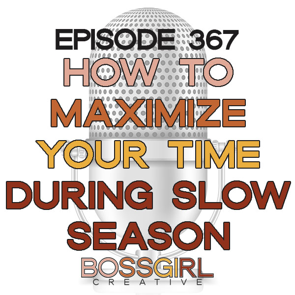 How to Maximize Your Time During a Slow Season - Boss Girl Creative Podcast Episode 367