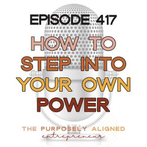 EPISODE 417 - HOW TO STEP INTO YOUR OWN POWER