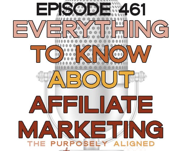 Everything to Know About Affiliate Marketing - The Purposely Aligned Entrepreneur Podcast Episode 461