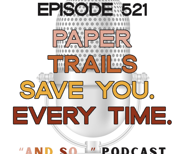 Paper Trails Save You. Every Time. - And So Podcast Episode 521