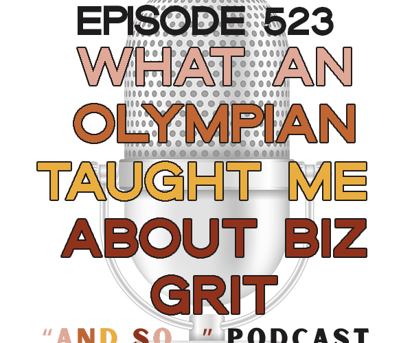 What An Olympian Taught Me About Business Grit - And So Podcast Episode 523