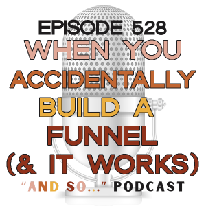 When You Accidentally Build a Funnel (and it works) - And So Podcast Episode 528