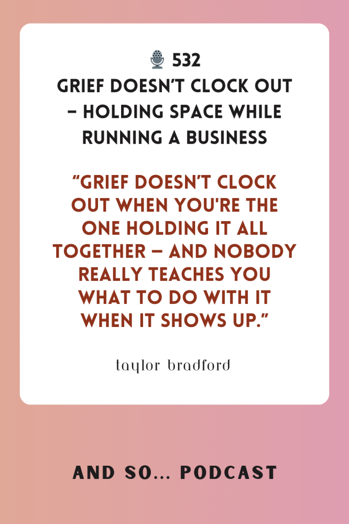 Grief Doesn't Clock Out - Holding Space When Running a Business - And So Podcast Episode 532