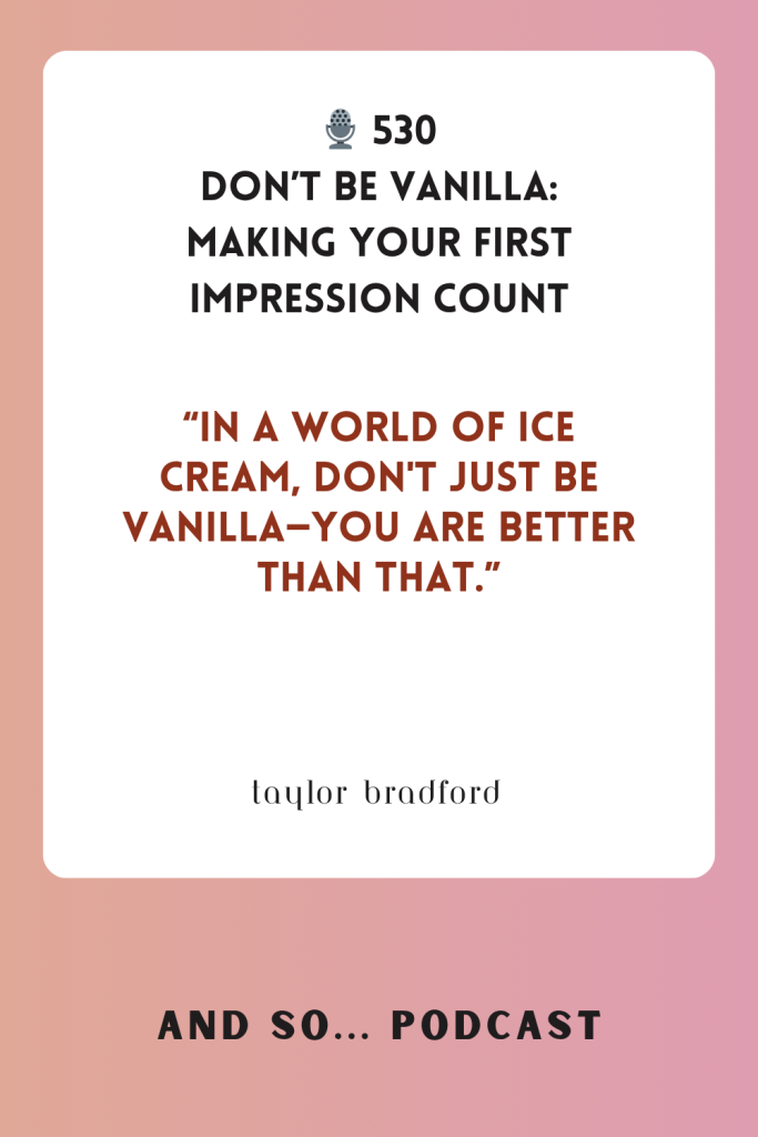 Don't Be Vanilla: Making Your First Impression Count - And So Podcast Episode 530