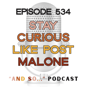 Stay Curious Like Post Malone - And So Podcast Episode 534