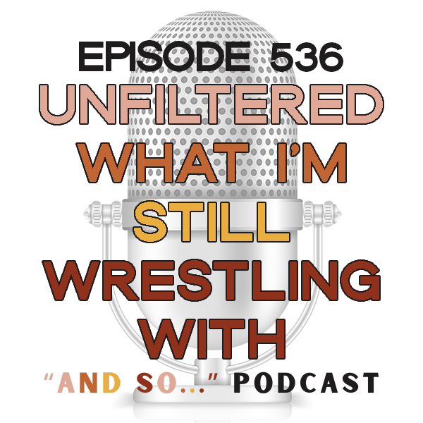 Unfiltered Clarity: What I'm Still Wrestling With in Year 10 - And So Podcast Episode 536