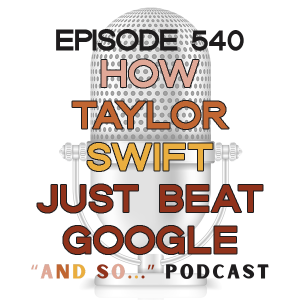 How Taylor Swift Just Beat Google - And So Podcast Episode 540