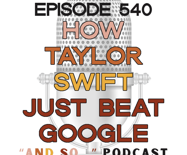 How Taylor Swift Just Beat Google - And So Podcast Episode 540