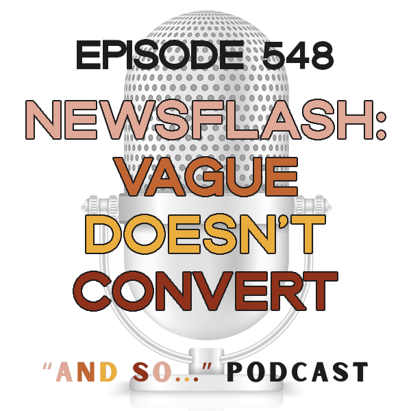 Vague Doesn't Convert - And So Podcast Episode 548