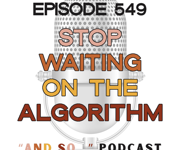 Stop Waiting on the Algorithm - And So Podcast Episode 549