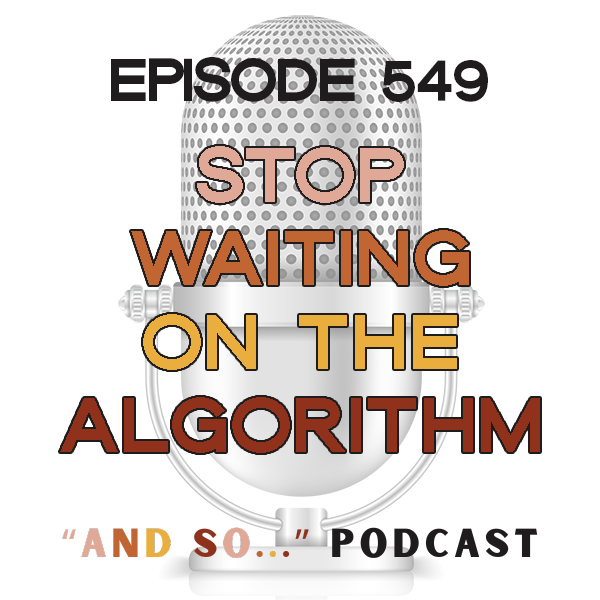 Stop Waiting on the Algorithm - And So Podcast Episode 549