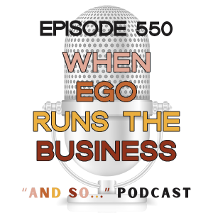 When Ego Runs the Business - And So Podcast Episode 550