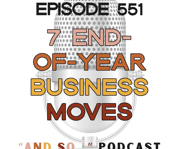 7 End-of-Year Business Moves You'll Wish You Did Sooner - And So Podcast Episode 551