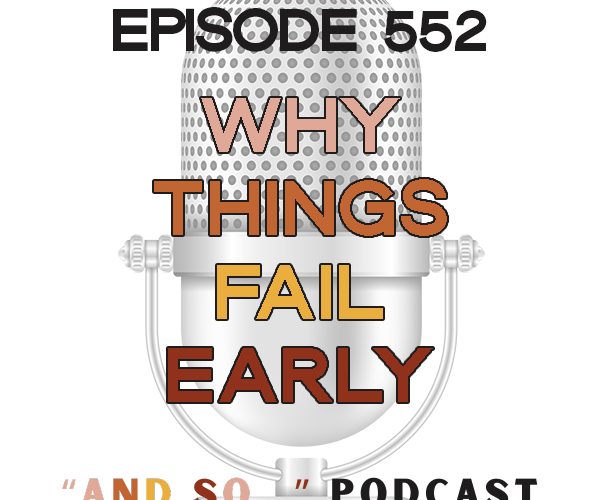 Why Things Fail Early - And So Podcast Episode 552