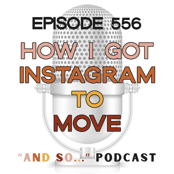 How I Finally Got Instagram to Move - And So Podcast Episode 556