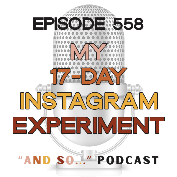 My 17-Day Instagram Experiment - And So Podcast Episode 558