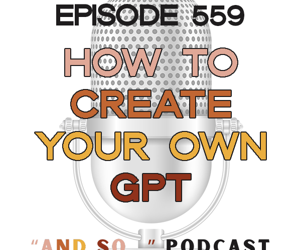 How to Create Your Own GPT with ChatGPT - And So Podcast Episode 559