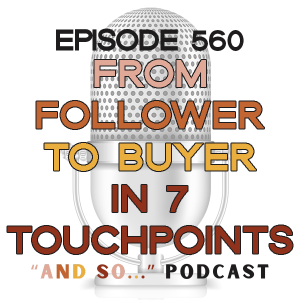 From Follower to Buyer in 7 Touchpoints - And So Podcast Episode 560