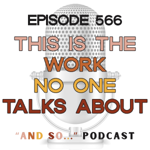 This is the Work No One Talks About - And So Podcast Episode 566