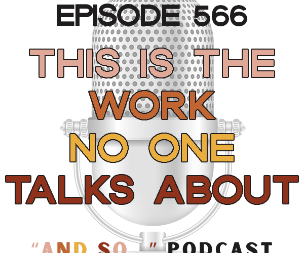This is the Work No One Talks About - And So Podcast Episode 566