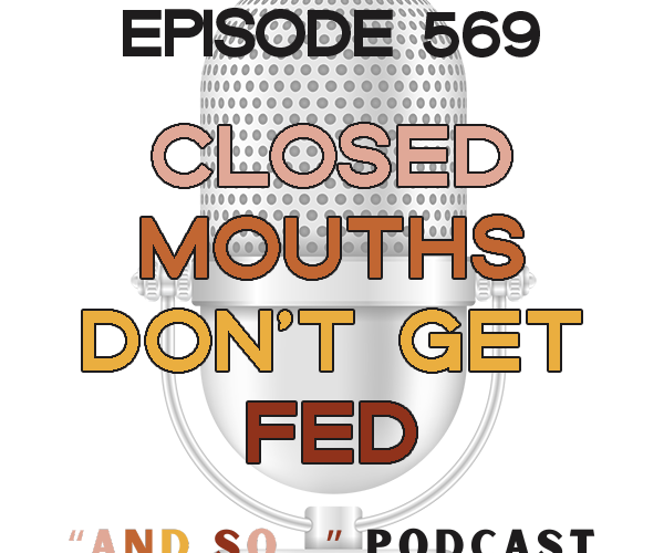 Closed Mouths Don't Get Fed - And So Podcast Episode 569