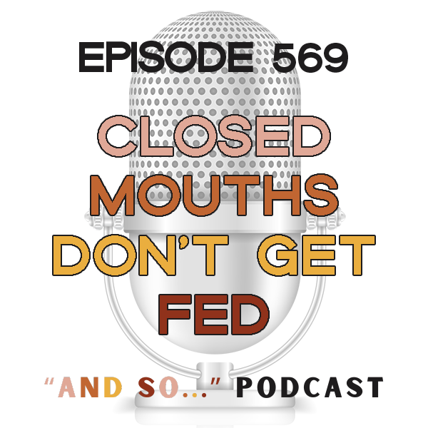 Closed Mouths Don't Get Fed - And So Podcast Episode 569