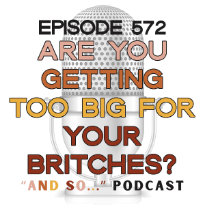 Are You Getting Too Big for Your Britches? - And So Podcast Episode 572