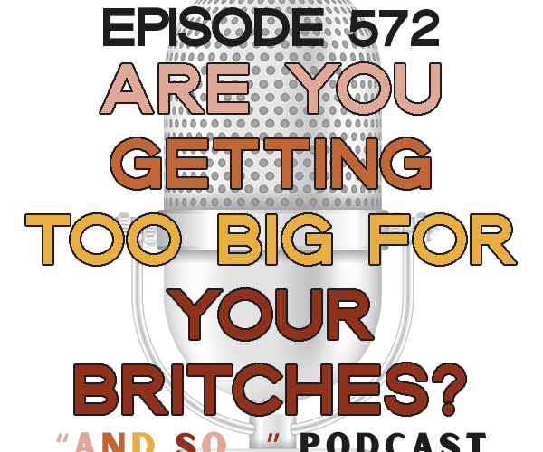 Are You Getting Too Big for Your Britches? - And So Podcast Episode 572