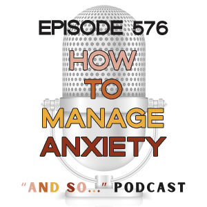 How to Manage Anxiety - And So Podcast Episode 576