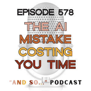 The AI Mistake Costing You Time - And So Podcast Episode 578