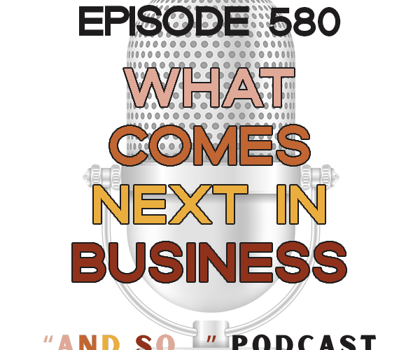 What Should We Actually Be Doing Next in Our Businesses? - And So Podcast Episode 580