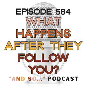 What Happens After They Follow You? - And So Podcast Episode 584