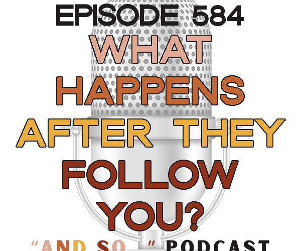 What Happens After They Follow You? - And So Podcast Episode 584