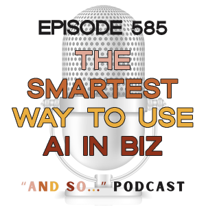 The Smartest Way to Use AI In Your Business - And So Podcast Episode 585 - And So Podcast Episode 585