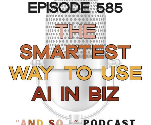 The Smartest Way to Use AI In Your Business - And So Podcast Episode 585 - And So Podcast Episode 585