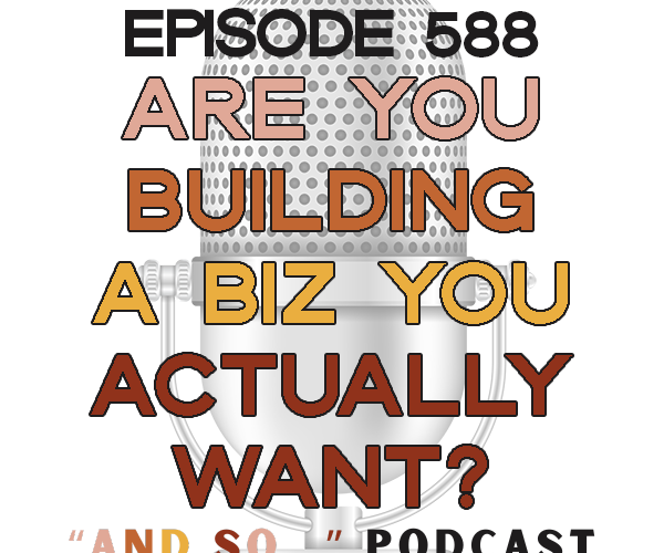Are You Building a Business You Actually Want? - And So Podcast Episode 588