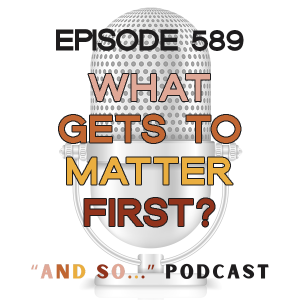 What Gets To Matter First? - And So Podcast Episode 589