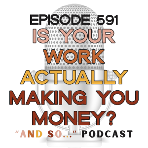 Is Your Work Actually Making You Money? - And So Podcast Episode 591