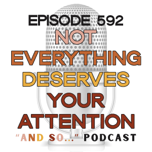 Not Everything Deserves Your Attention - And So Podcast Episode 592