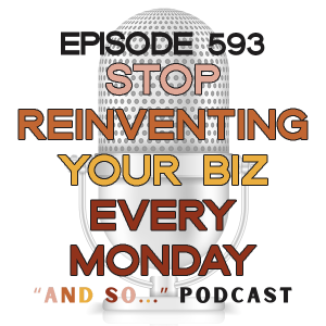 Stop Reinventing Your Business Every Monday - And So Podcast Episode 593